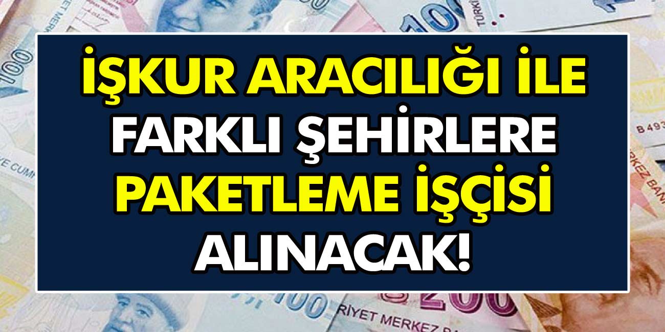 İŞKUR 10 farklı şehirde paketleme işçisi arıyor! Başvuru ekranı yayınlandı, başvuru için son günler…