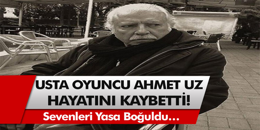 Ahmet Uz vefat etti! Ünlü tiyatro ve sinema oyuncusu hayatını neden kaybetti?