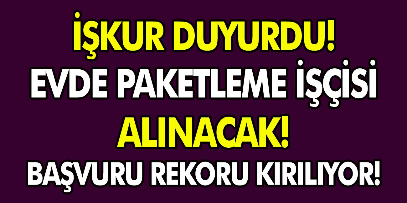 İŞKUR Evde paketleme işçisi alınacağını duyurdu! Başvuru rekoru kırılıyor…