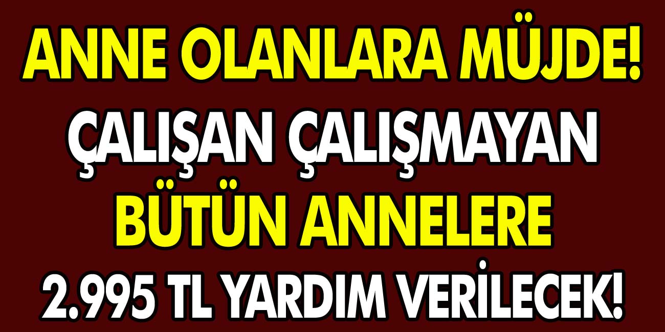 Çalışan, çalışmayan tüm annelere müjde! 2995 TL yardımlar devam ediyor! Sigortasız kadınlar nasıl yardım alacaklar?
