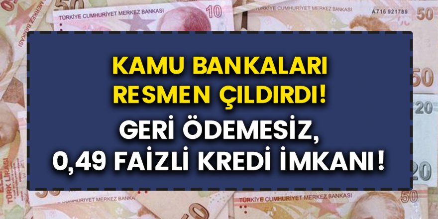 Kamu bankalarından geri ödemesiz 0,49 faiz oranı ile temel ihtiyaç kredisi başvuruları başladı!