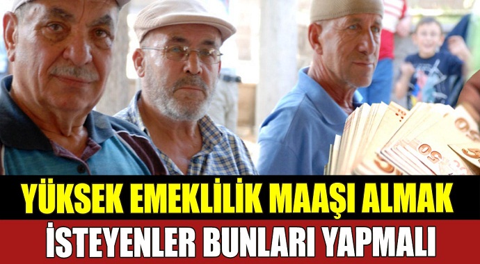 Emeklilikte yüksek  Maaş  Almak İsteyenler Bunları Yapmalı!