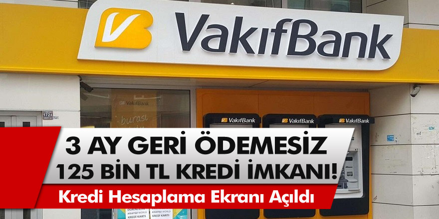 Vakıfbank 3 ay geri ödemesiz 125 bin TL kredi imkanı tanıdı! Kredi hesaplama ekranı açıldı…