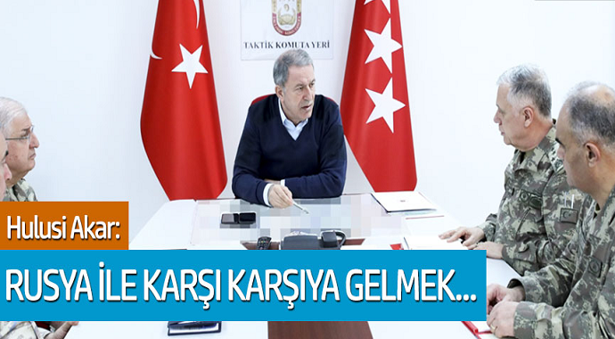 Hulisi Akar: Rusya ile karşı karşıya gelmek...