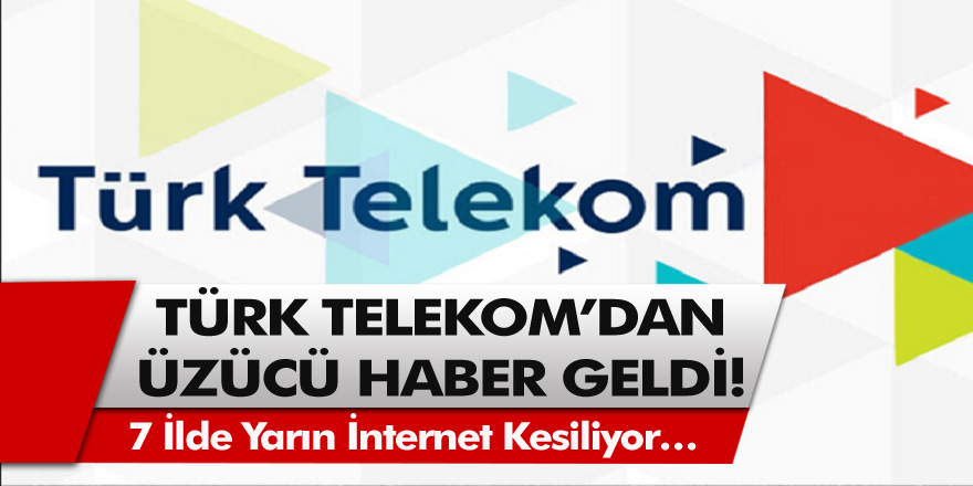 Türk Telekom’dan üzücü haber! 7 ilde yarın internet kesiliyor…