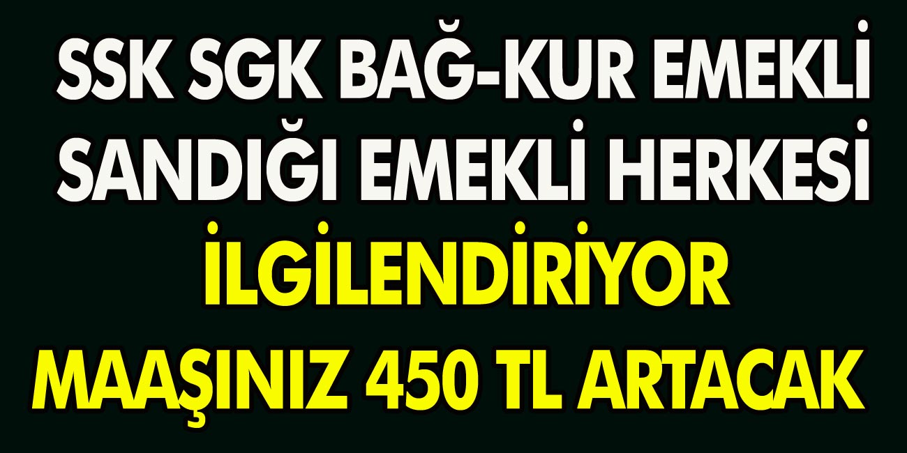 SGK, SSK, Bağkur, emekli sandığı, memur, emekli herkesi ilgilendiren gelişme!Tüm maaşlarda 450 TL zam…