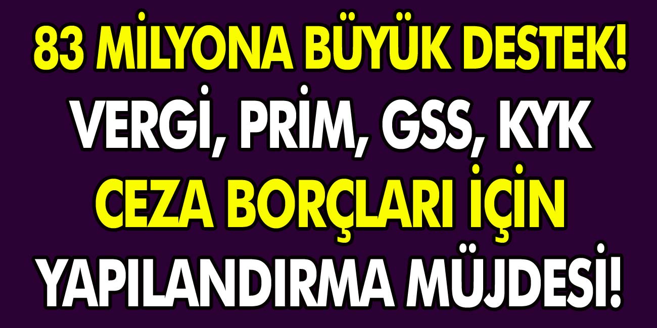 83 milyon için büyük destek geliyor! Vergi, prim, GSS, KYK ve ceza borçları için yapılandırma müjdesi verildi…