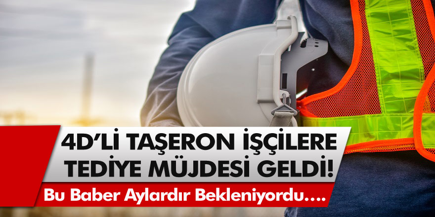 4D’li Taşeron işçiler için tediye müjdesi geldi! Bu haber aylardır bekleniyordu….