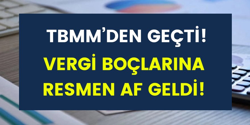 TBMM’den Geçti: Vergi ve SGK prim borçları için af geldi! Tam 18 taksit ile ödenecek…