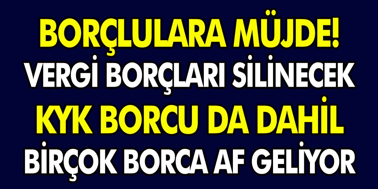 Borçlulara müjde: Vergi borçları silinecek! KYK borçları da dahil birçok borca af geliyor! Başvuran herkes yararlanacak…