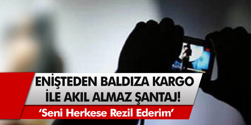 Enişteden Baldıza Kargo İle Şantaj! Akıl Almaz Olay Herkesi Şoke Etti…