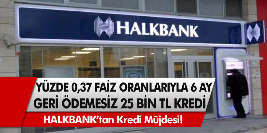 Halkbank’tan müjde! Yüzde 0,37 faiz oranları ile 6 ay geri ödemesiz 25 bin TL kredi…