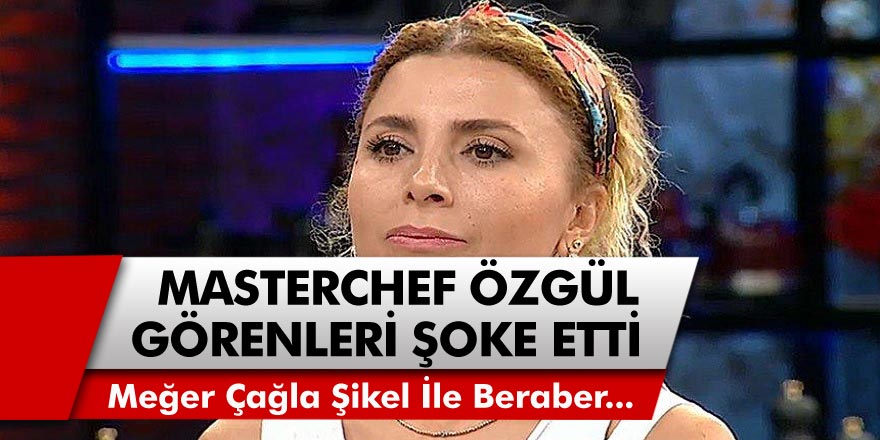 Masterchef Yarışmasının Özgül Coşar'ı Görenleri Şoke Etti! Masterchef Özgül ve Çağla Şikel Meğer…