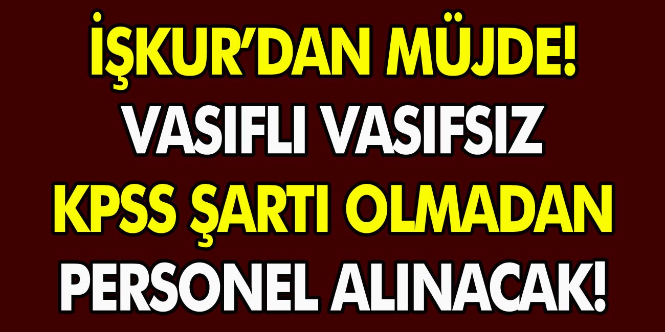 İŞKUR’dan müjde! Vasıflı vasıfsız KPSS şartı olmadan 12900 personel alınacak! İnternetten başvurabilirsiniz..