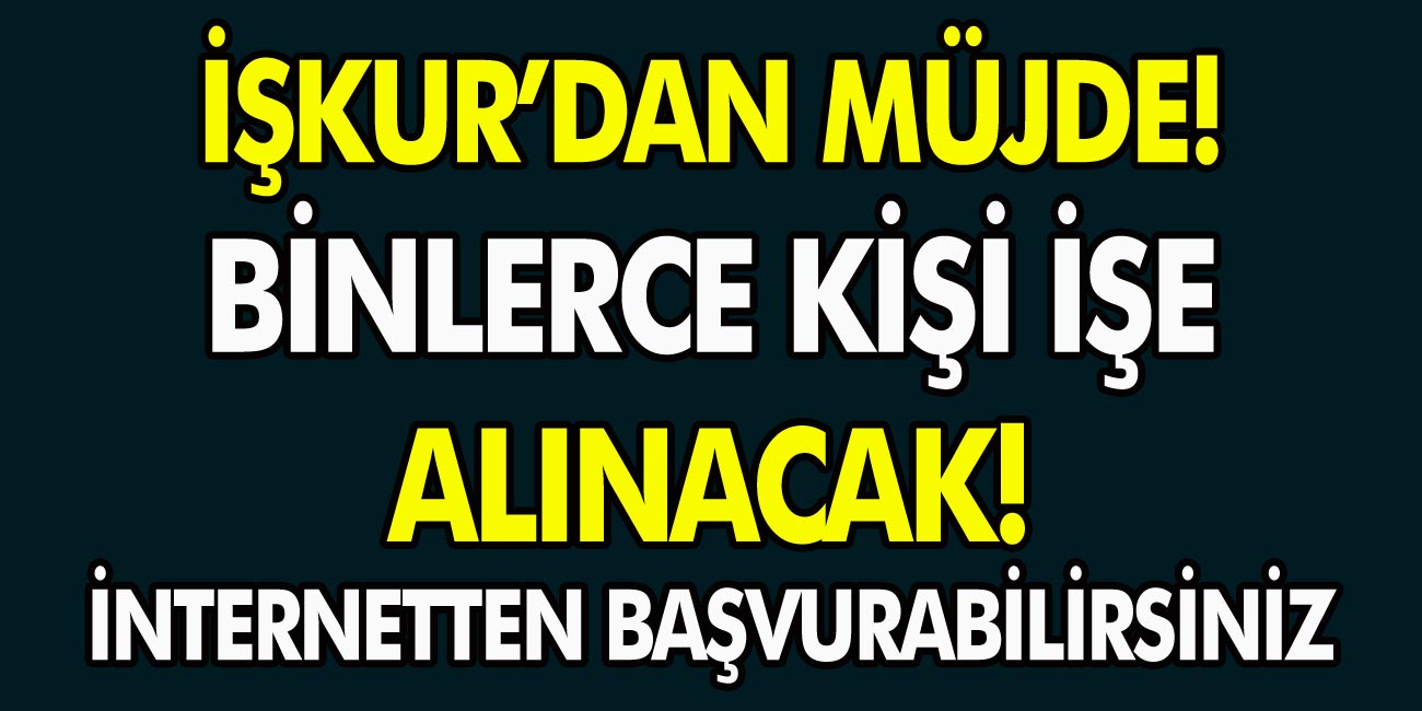 İŞKUR’dan müjde! Binlerce kişi işe alınacak, internetten hemen başvuru yapabilirsiniz!