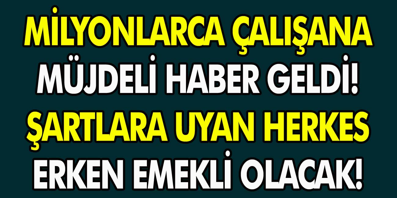 Milyonlarca Çalışana Müjdeli Haber Geldi! Şartlara Uyan Herkes, Erken Emekli Olacak…