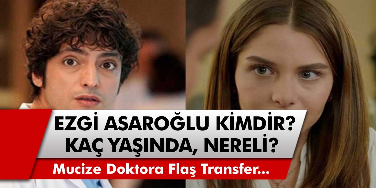 Mucize Doktor Dizisine Flaş Transfer! Ezgi Aşaroğlu Kimdir? Kaç Yaşında, Sevgilisi Kimdir, Nereli…