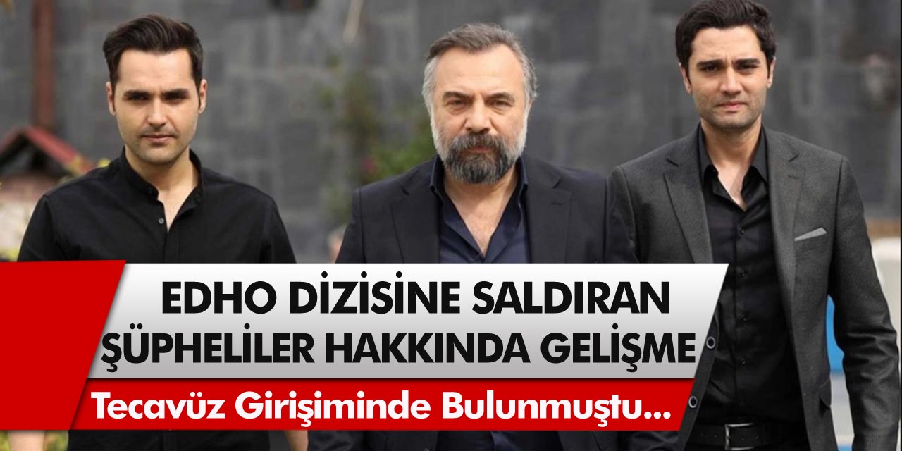 EDHO Dizisinde Kadın Karakterlere Tecavüz Girişiminde Bulunan Şüpheli Hakkında Yeni Gelişme Yaşandı...