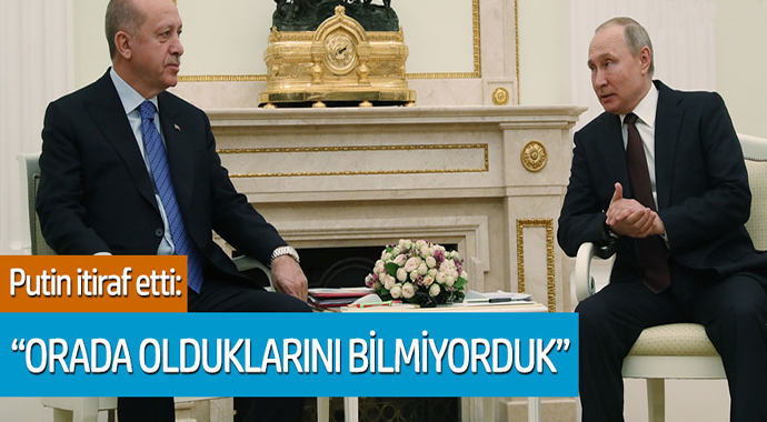 Putin itiraf etti: 'Orada olduklarını bilmiyorduk'
