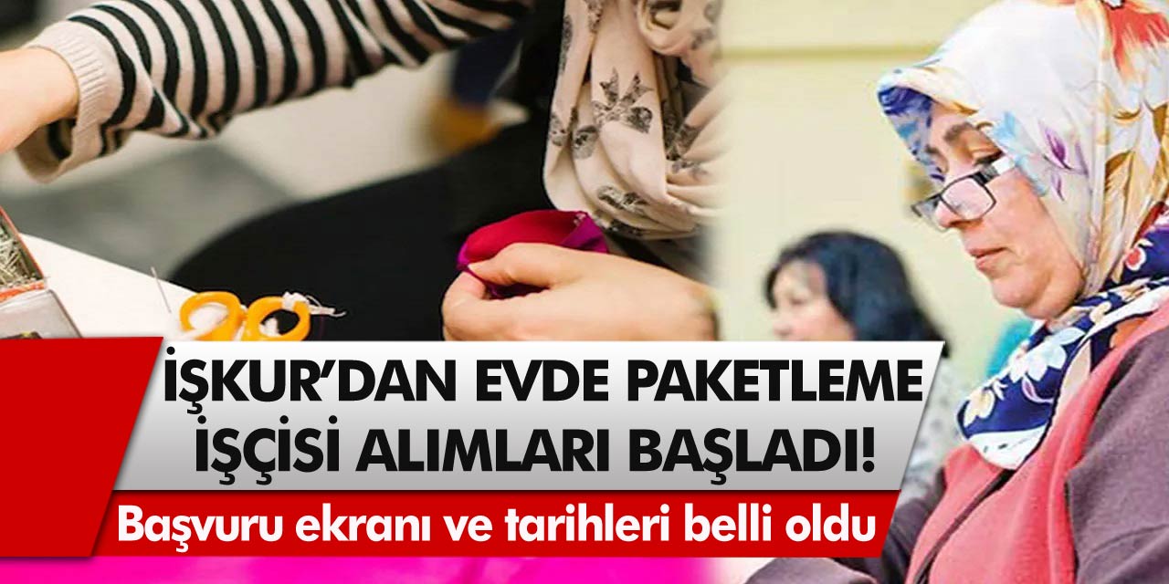 İŞKUR’dan müjde! Evde paketleme işçisi alımları başladı. Başvuru ekranı ve tarihleri belli oldu…