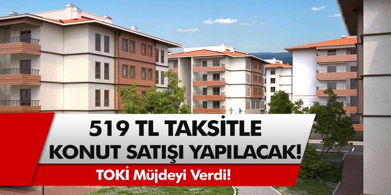 TOKİ Müjdeyi Verdi! 519 TL taksitle konut satışı yapılacak… Başvuru ekranı ve detaylar belli oldu!