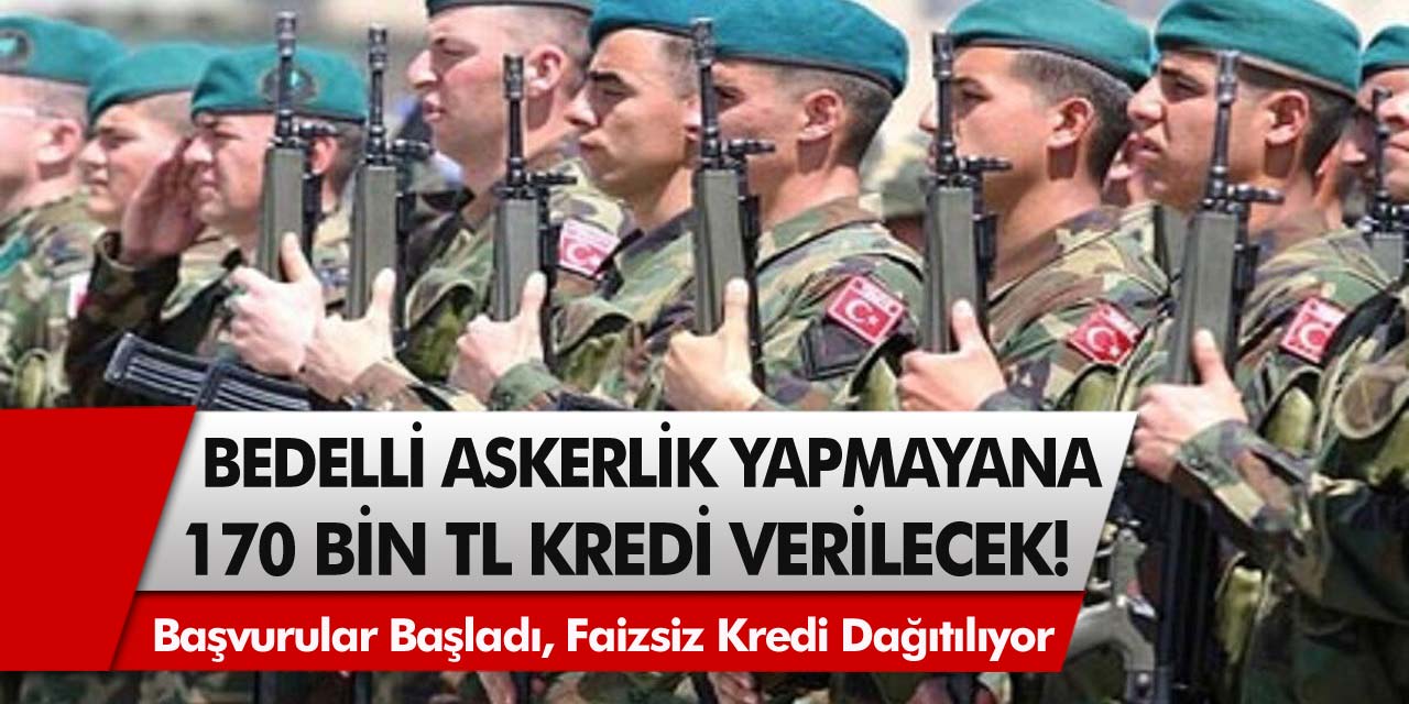 Son Dakika: Bedelli Askerlik Yapmayanlara 170 Bin TL Kredi Verilecek! Faizsiz Kredi Nasıl Alınır?