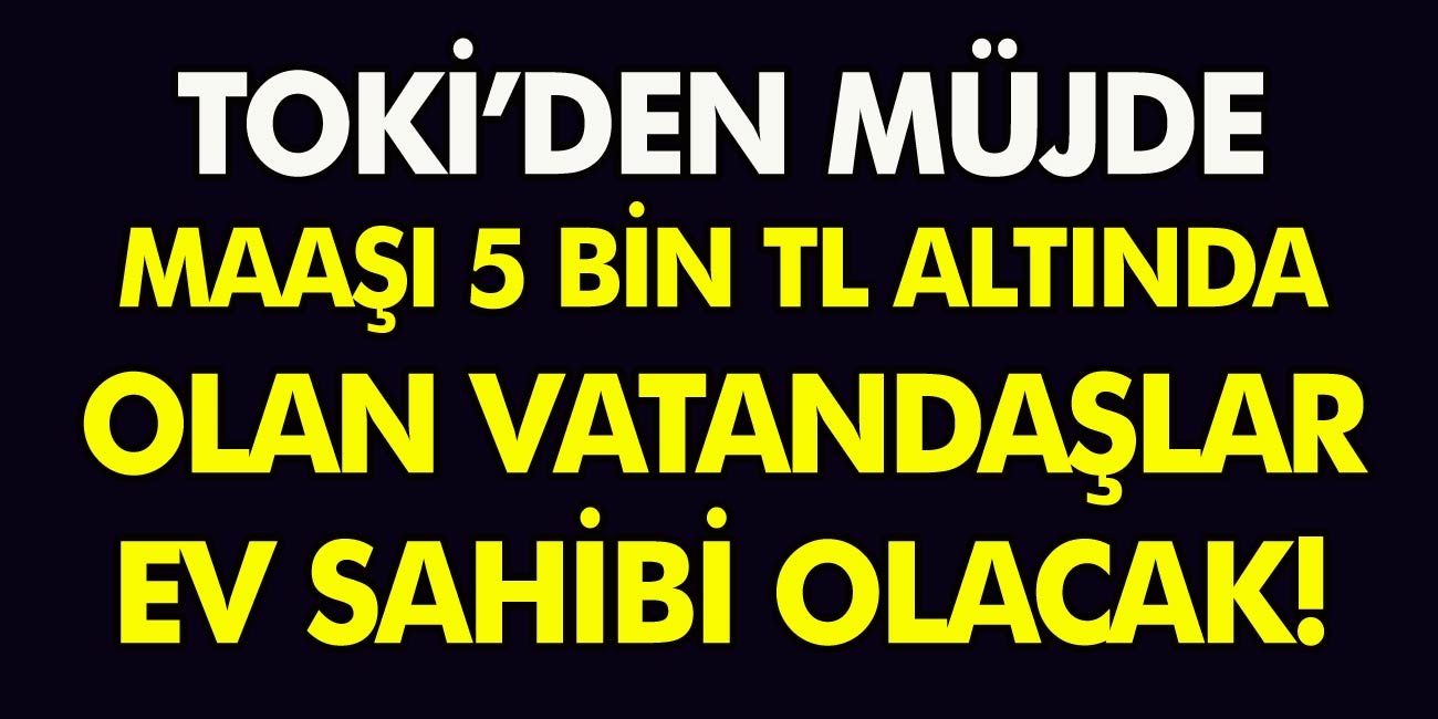 TOKİ’den müjde! Maaşı 5 bin TL ve altında olan vatandaşlar ev sahibi olacak!TOKİ ucuz ev satışlarına başladı…