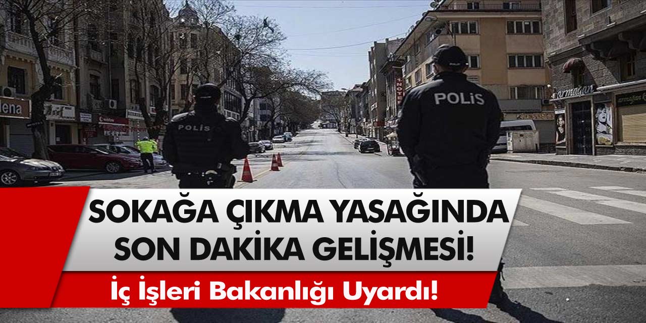 İç işleri bakanlığı uyardı! Sokağa çıkma yasağında son dakika gelişmesi…