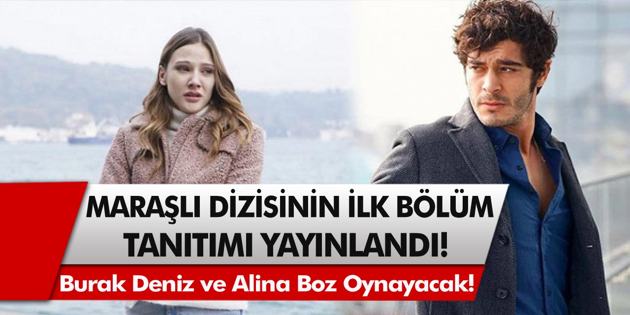 Günlerdir bekleniyordu! Maraşlı Dizisinin İlk Bölüm Tanıtımı Yayınlandı, Burak Deniz ve Alina Boz Oynayacak!