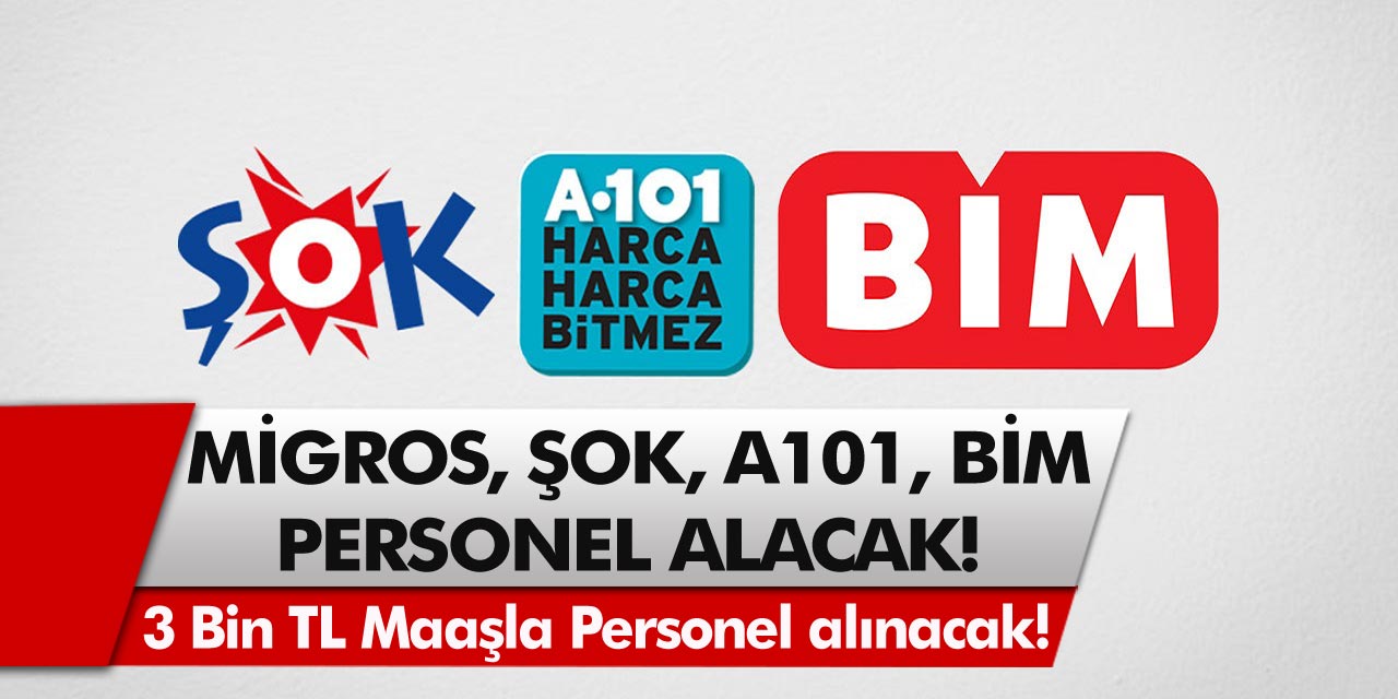 ŞOK, Migros, A101, BİM 3 bin TL maaşla personel alımı yapacak!Detaylar belli oldu…