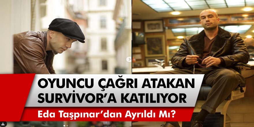 Çukur Dizisinin Ünlü Oyuncusu Çağrı Atakan Survivor'a Katılıyor Mu? Çağrı Atakan, Eda Taşpınar’dan Ayrıldı Mı?