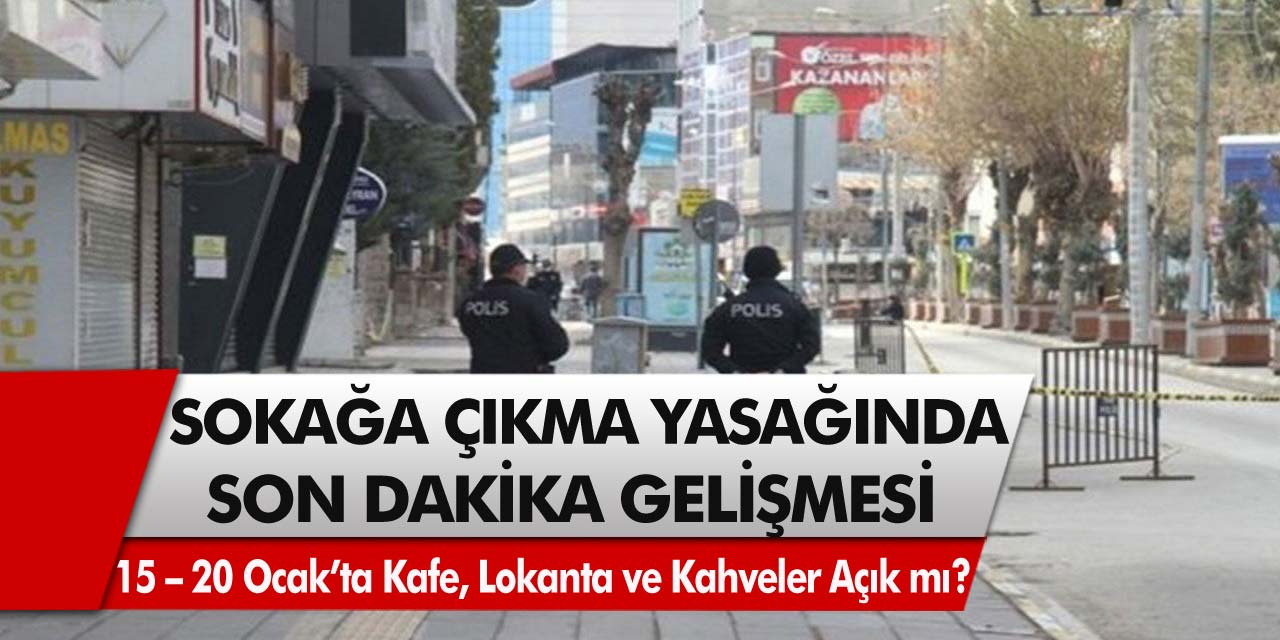 Sokağa çıkma yasağında son dakika gelişmesi! 15 – 20 Ocak’ta kafe, lokanta ve kahvehaneler açık mı?