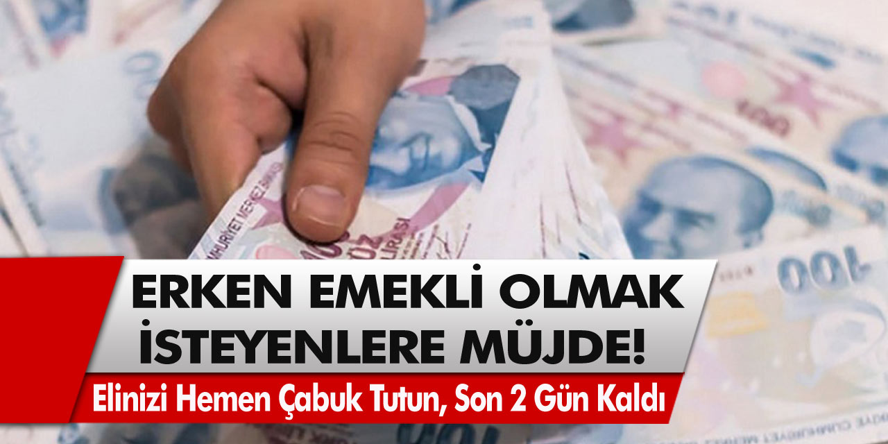 Erken emekli olmak isteyenler için müjde! Elinizi hemen çabuk tutun, sadece 3 gün kaldı…