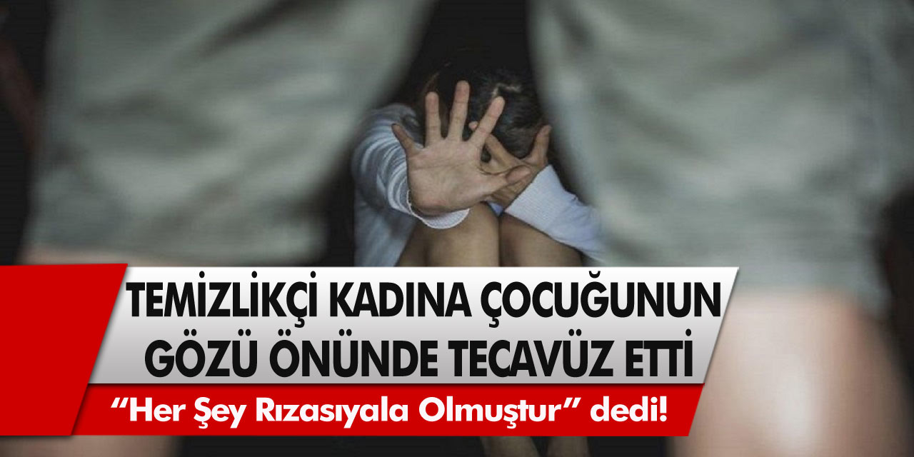 Temizlikçi kadına çocuğunun gözü önünde tecavüz etti! 23 Yıl hapis cezasına çarptırıldı…