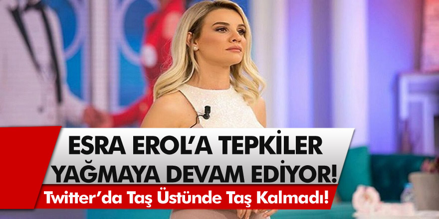 Esra Erol’a tepkiler yağmaya devam ediyor! Twitter’da taş üstünde taş kalmadı…