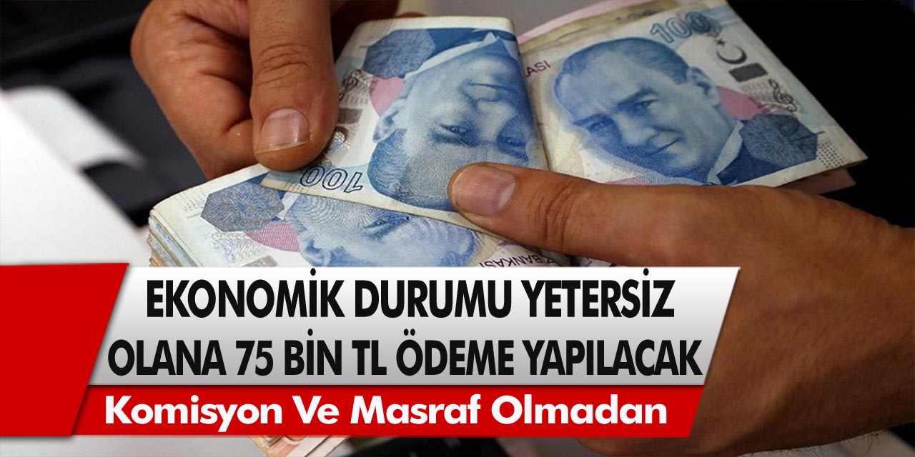 Ekonomik durumu yetersiz olanlar müjde! Komisyon ve masraf olmadan 75 Bin TL ödeme yapılacak…