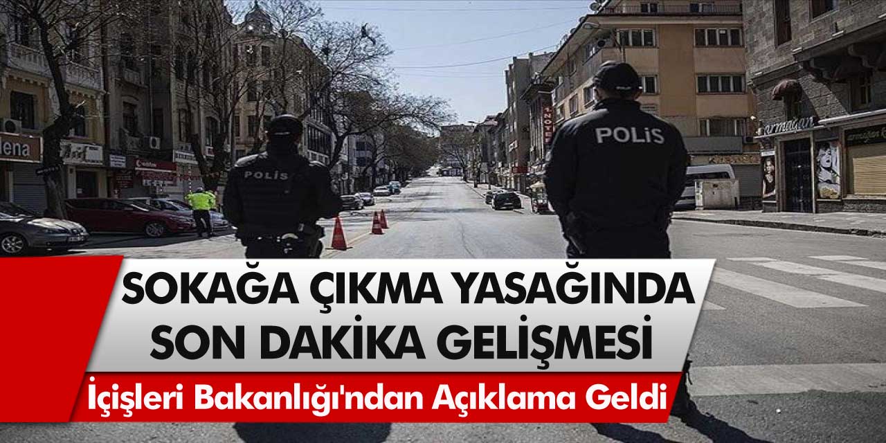 İçişleri Bakanlığından son dakika açıklaması: Sokağa çıkma yasağında flaş gelişme….