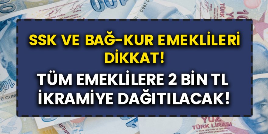 SSK ve BAĞ-KUR Emeklilerine Müjde! Tarih verildi, 2 Bin TL ikramiye dağıtılacak!