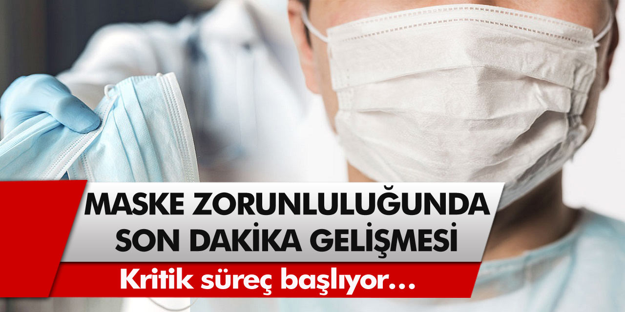 Maske takma zorunluluğunda son dakika gelişmesi! Kritik süreç başlıyor…