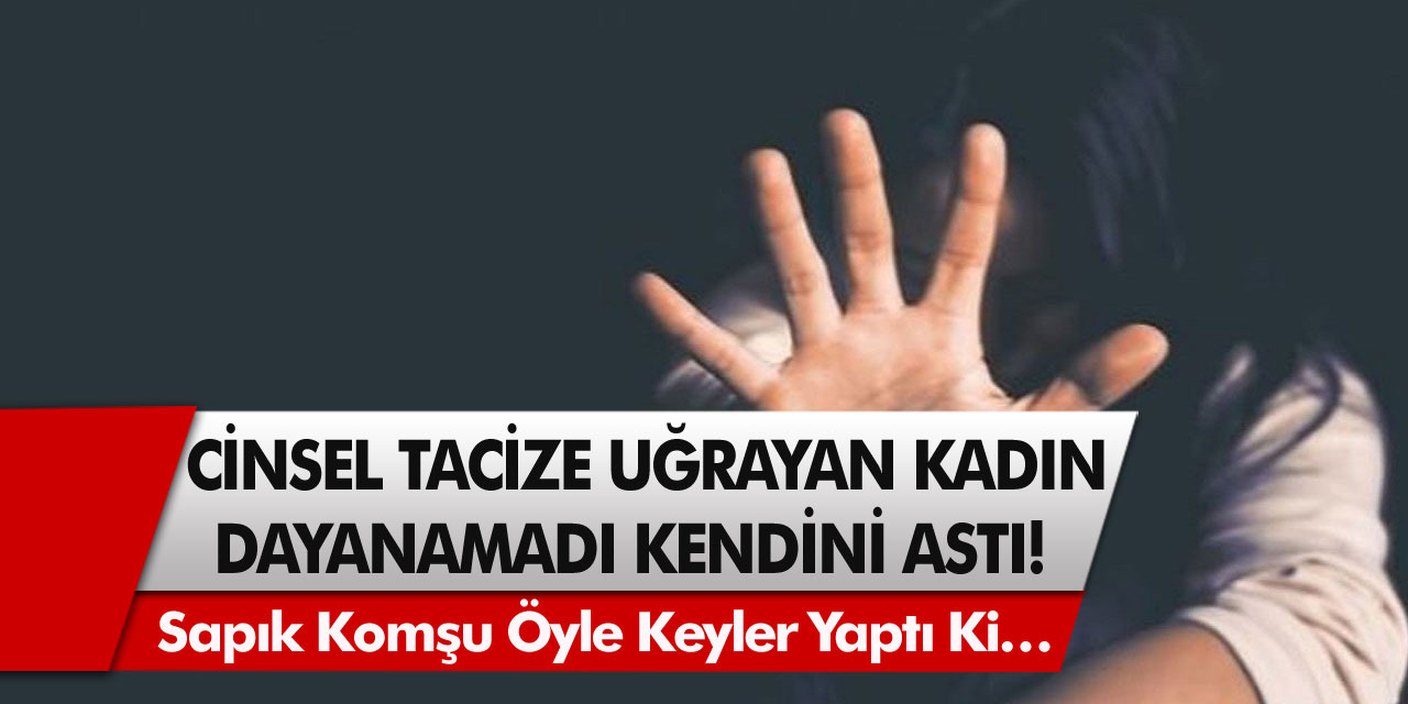 Cinsel tacize uğrayan kadın dayanamadı, kendini astı! Sapık komşu öyle şeyler yaptı ki…