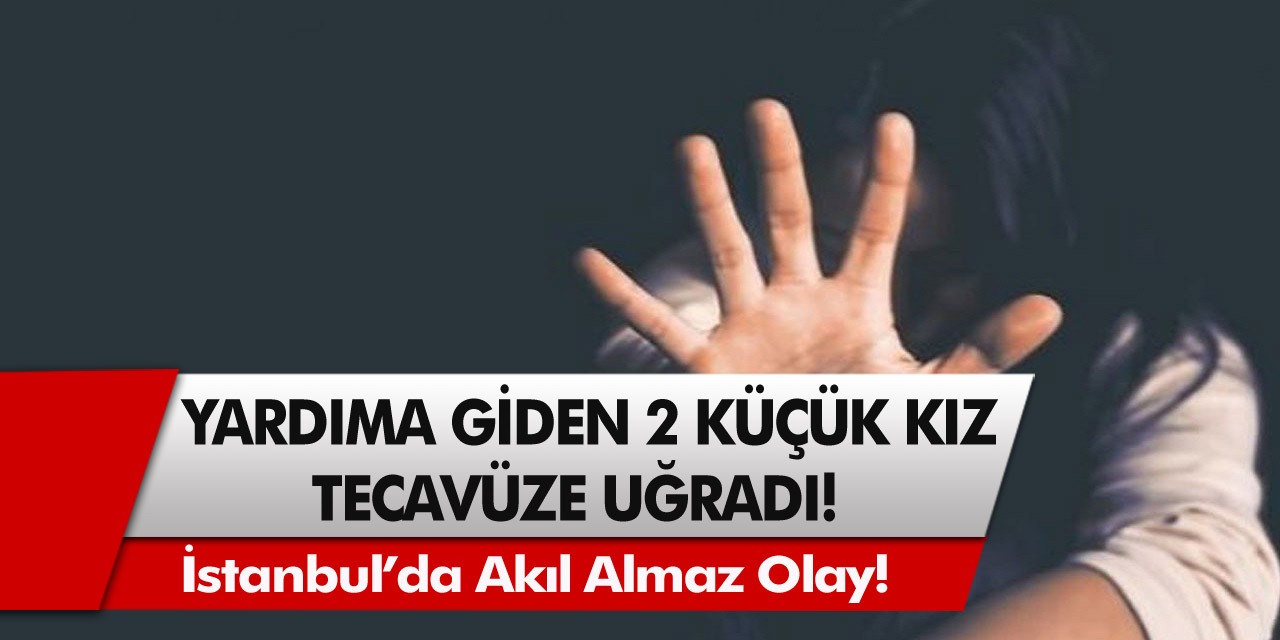 İstanbul’da akıl almaz olay! Temizlik için yardıma giden 2 küçük kız çocuğu tecavüze uğradı…