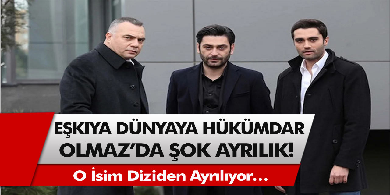 Eşkıya Dünyaya Hükümdar Olmaz Dizisi İçin Şok Ayrılık Kararı! O İsim Diziden Ayrılıyor…