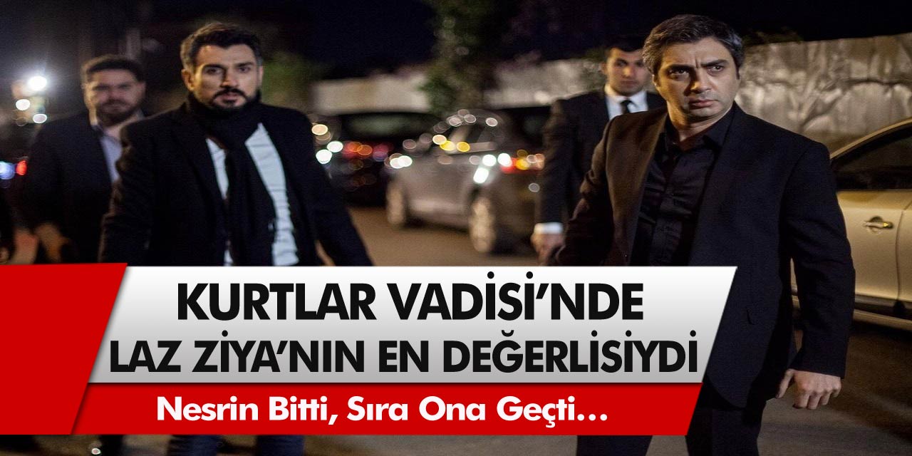 Kurtlar vadisi dizisi Laz Ziya’nın en değerlisiydi! Nesrin bitti, sıra ona geçti…