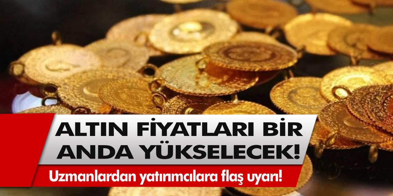 Uzmanlardan yatırımcılara flaş uyarı! Altın fiyatları bir anda yükselmeye başlayacak…