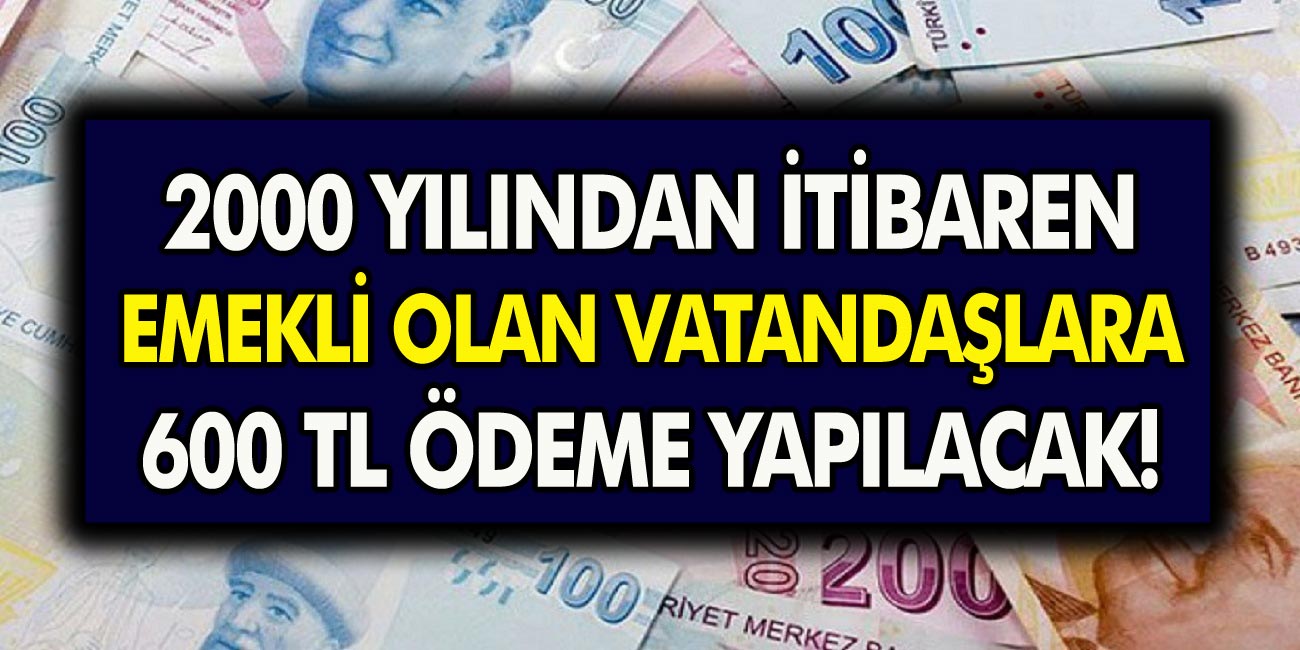 Son Dakika Açıklaması: 2000 yılından sonra emekli olan vatandaşlara 600 TL ödeme yapılacak!