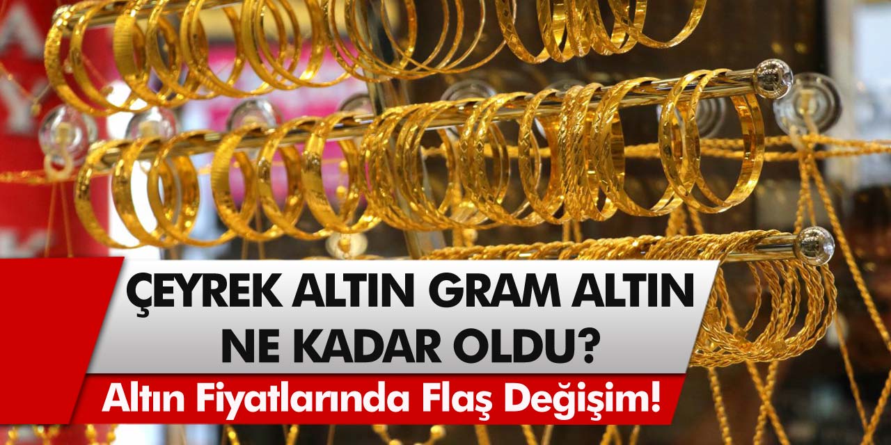 Altın fiyatlarında flaş değişim! Çeyrek Altın, Gram Altın Ne Kadar Oldu?