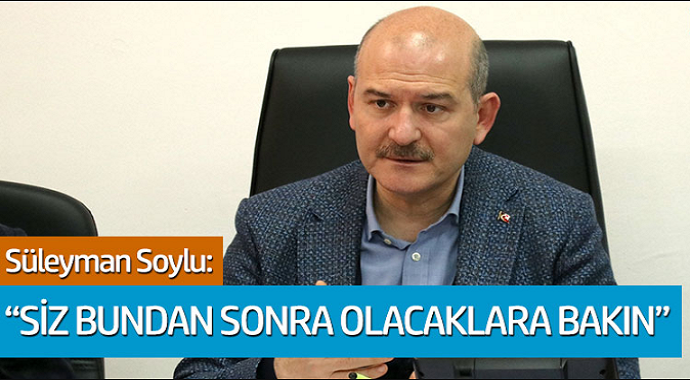 Süleyman Soylu Açıkladı: Siz Bundan Sonra Olacaklara Bakın