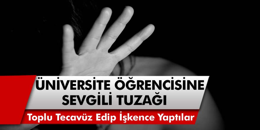 Üniversite Öğrencisi Genç Kıza Sevgilisinden İğrenç Tuzak! Genç Kadını Kaçırıp Toplu İstismar Ettiler…