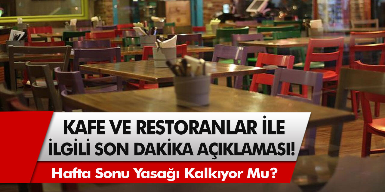 Kafe ve Restoranlar İle İlgili Son Dakika açıklaması: Hafta Sonu Yasağı Kalkıyor Mu?