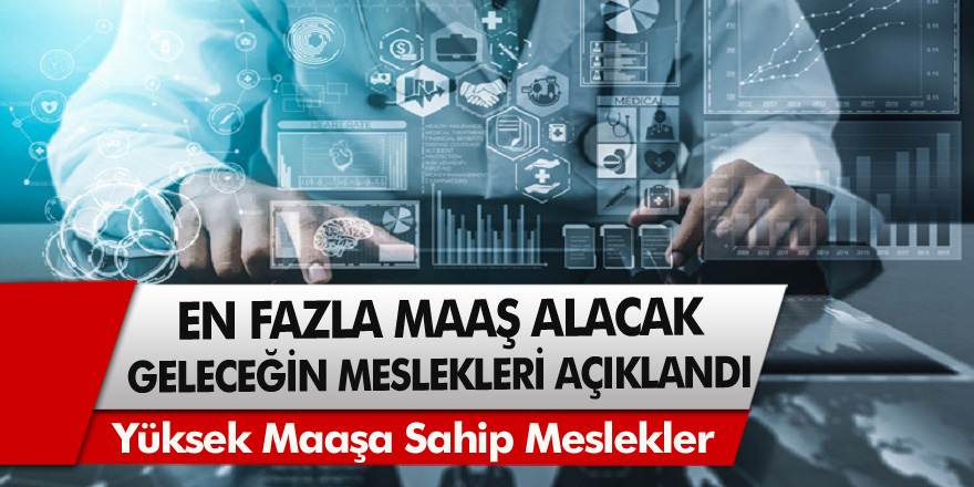 Geleceğin Meslekleri Açıklandı! En Fazla Maaş Alacak Meslek Grupları Hangileri Olacak? Yüksek Maaşa Sahip Meslekler...